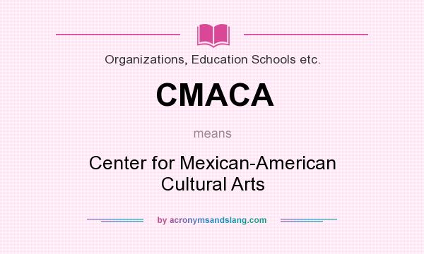 What does CMACA mean? It stands for Center for Mexican-American Cultural Arts
