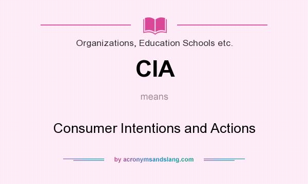 What does CIA mean? It stands for Consumer Intentions and Actions