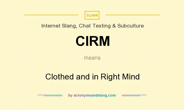 What does CIRM mean? It stands for Clothed and in Right Mind