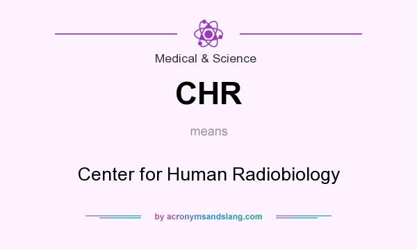 What does CHR mean? It stands for Center for Human Radiobiology