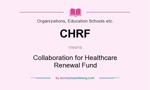 What does CHRF mean? It stands for Collaboration for Healthcare Renewal Fund