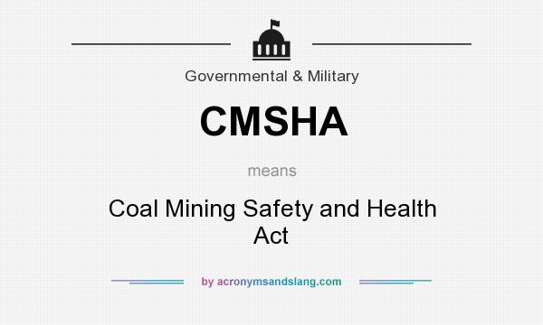 What does CMSHA mean? It stands for Coal Mining Safety and Health Act