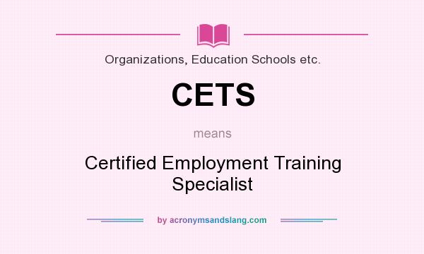 What does CETS mean? It stands for Certified Employment Training Specialist
