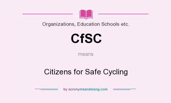 What does CfSC mean? It stands for Citizens for Safe Cycling