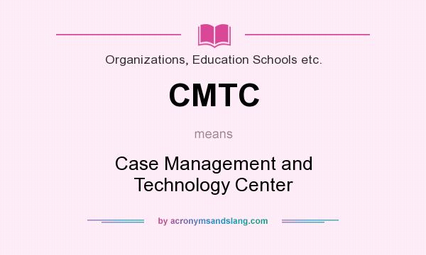 What does CMTC mean? It stands for Case Management and Technology Center