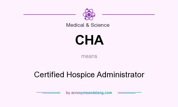 What does CHA mean? It stands for Certified Hospice Administrator