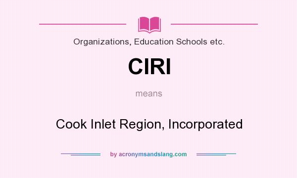 What does CIRI mean? It stands for Cook Inlet Region, Incorporated