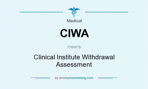 What does CIWA mean? It stands for Clinical Institute Withdrawal Assessment