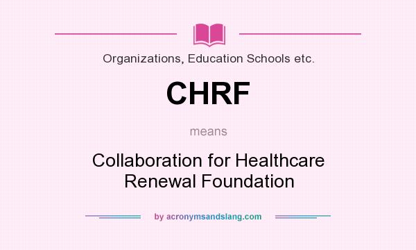 What does CHRF mean? It stands for Collaboration for Healthcare Renewal Foundation