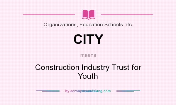 What does CITY mean? It stands for Construction Industry Trust for Youth