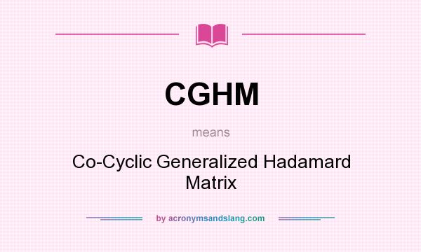 What does CGHM mean? It stands for Co-Cyclic Generalized Hadamard Matrix