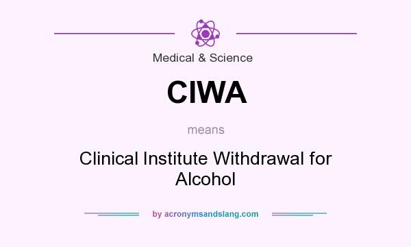What does CIWA mean? It stands for Clinical Institute Withdrawal for Alcohol