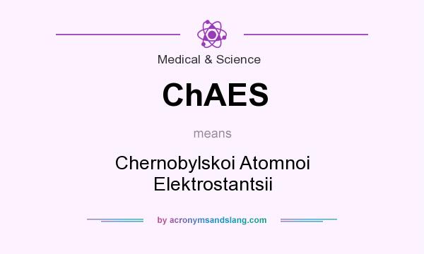 What does ChAES mean? It stands for Chernobylskoi Atomnoi Elektrostantsii