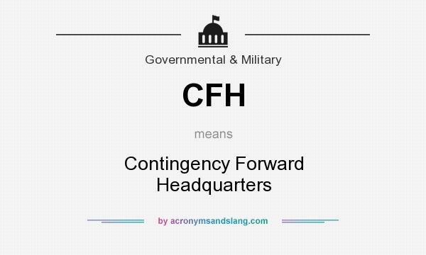 What does CFH mean? It stands for Contingency Forward Headquarters