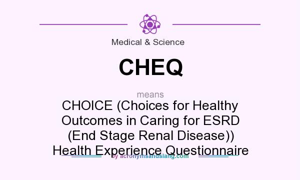 What does CHEQ mean? It stands for CHOICE (Choices for Healthy Outcomes in Caring for ESRD (End Stage Renal Disease)) Health Experience Questionnaire