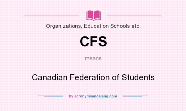 What does CFS mean? It stands for Canadian Federation of Students