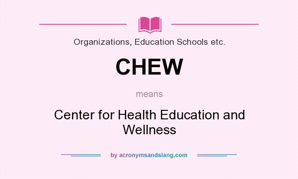What does CHEW mean? It stands for Center for Health Education and Wellness