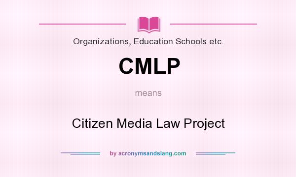 What does CMLP mean? It stands for Citizen Media Law Project