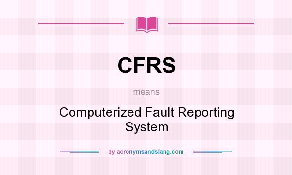 What does CFRS mean? It stands for Computerized Fault Reporting System