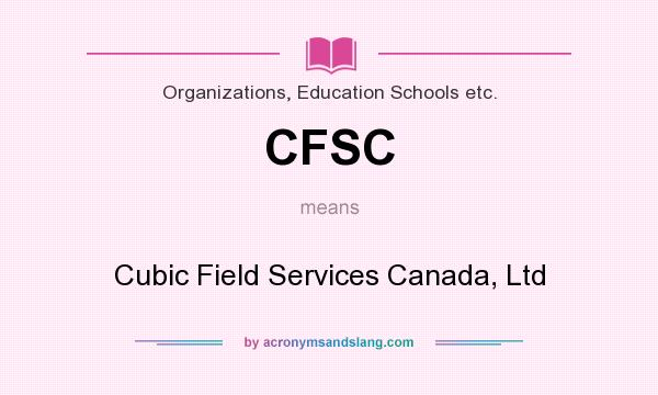 What does CFSC mean? It stands for Cubic Field Services Canada, Ltd