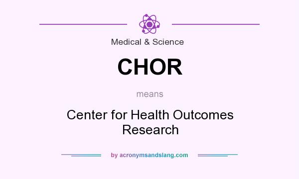 What does CHOR mean? It stands for Center for Health Outcomes Research