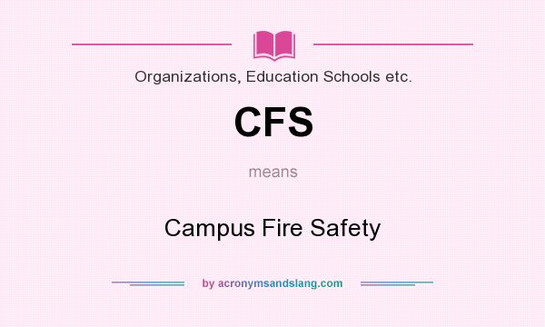 What does CFS mean? It stands for Campus Fire Safety
