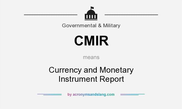 What does CMIR mean? It stands for Currency and Monetary Instrument Report
