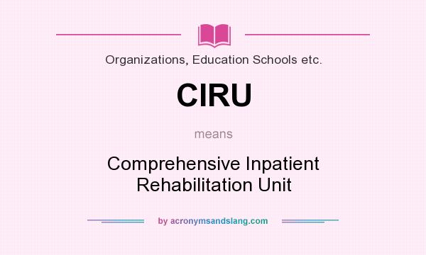 What does CIRU mean? It stands for Comprehensive Inpatient Rehabilitation Unit