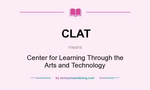 What does CLAT mean? It stands for Center for Learning Through the Arts and Technology