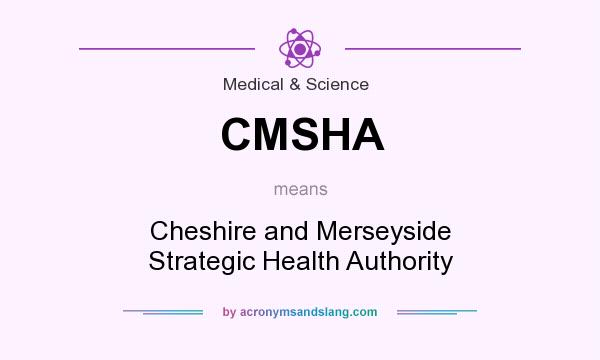 What does CMSHA mean? It stands for Cheshire and Merseyside Strategic Health Authority
