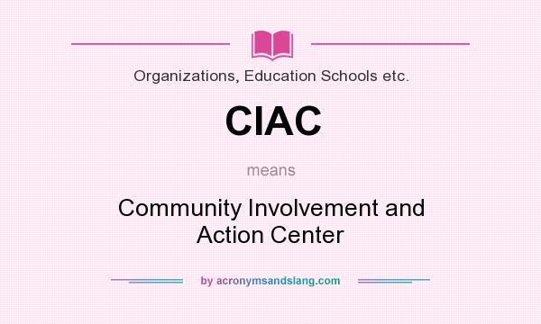 What does CIAC mean? It stands for Community Involvement and Action Center