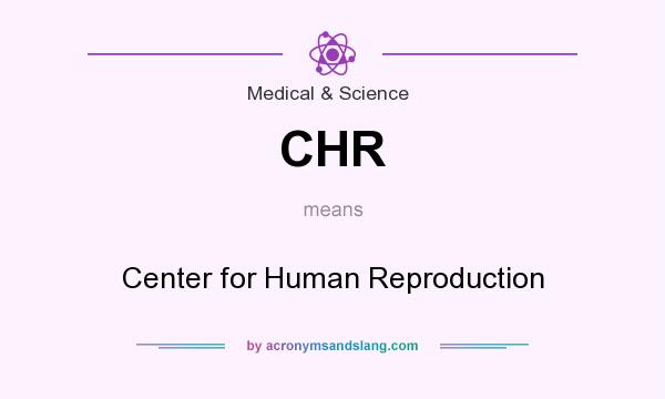 What does CHR mean? It stands for Center for Human Reproduction