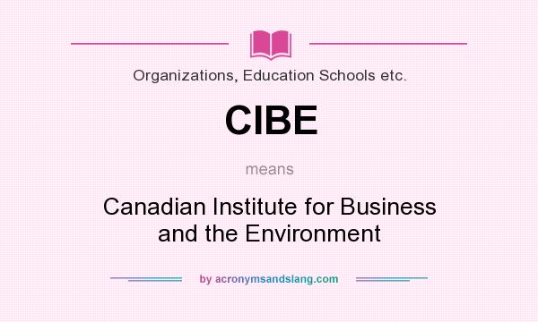 What does CIBE mean? It stands for Canadian Institute for Business and the Environment