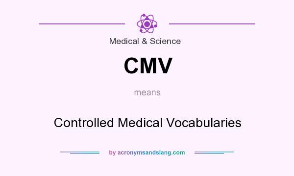 What does CMV mean? It stands for Controlled Medical Vocabularies