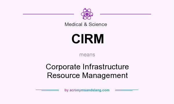 What does CIRM mean? It stands for Corporate Infrastructure Resource Management