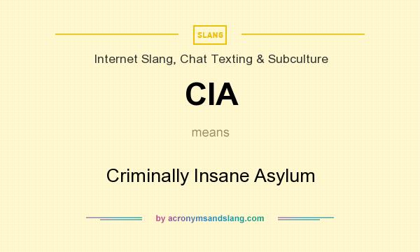 What does CIA mean? It stands for Criminally Insane Asylum