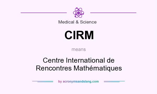 What does CIRM mean? It stands for Centre International de Rencontres Mathématiques