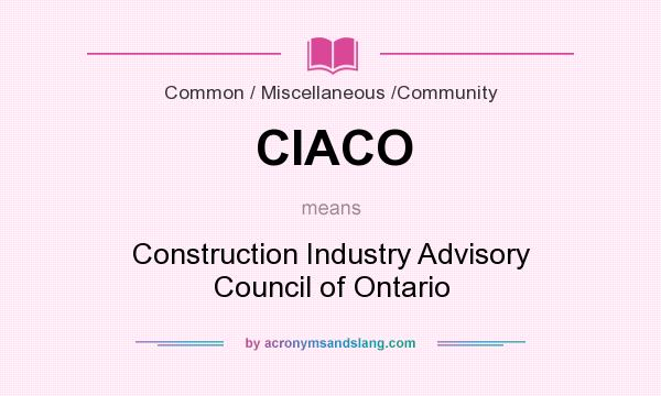What does CIACO mean? It stands for Construction Industry Advisory Council of Ontario