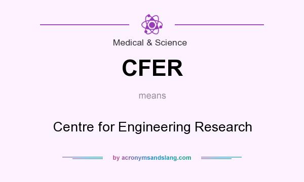 What does CFER mean? It stands for Centre for Engineering Research