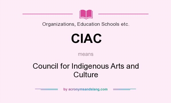What does CIAC mean? It stands for Council for Indigenous Arts and Culture