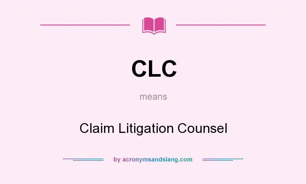 What does CLC mean? It stands for Claim Litigation Counsel