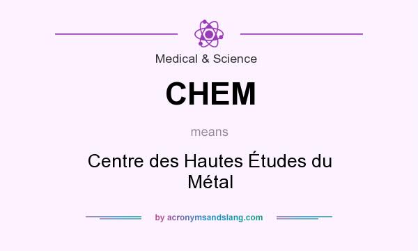 What does CHEM mean? It stands for Centre des Hautes Études du Métal