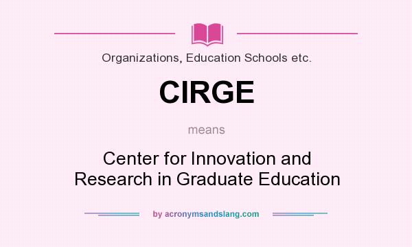 What does CIRGE mean? It stands for Center for Innovation and Research in Graduate Education