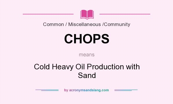 What does CHOPS mean? It stands for Cold Heavy Oil Production with Sand