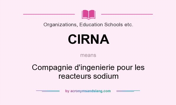 What does CIRNA mean? It stands for Compagnie d`ingenierie pour les reacteurs sodium