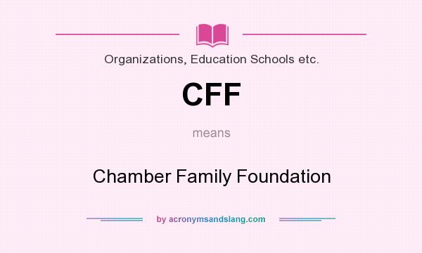 What does CFF mean? It stands for Chamber Family Foundation