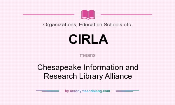 What does CIRLA mean? It stands for Chesapeake Information and Research Library Alliance