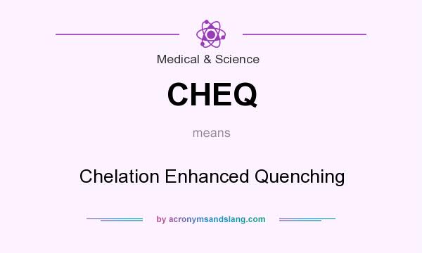 What does CHEQ mean? It stands for Chelation Enhanced Quenching