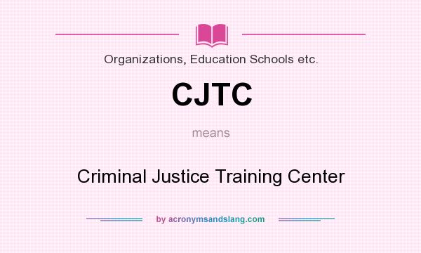 What does CJTC mean? It stands for Criminal Justice Training Center