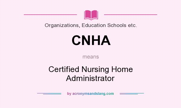 What does CNHA mean? It stands for Certified Nursing Home Administrator